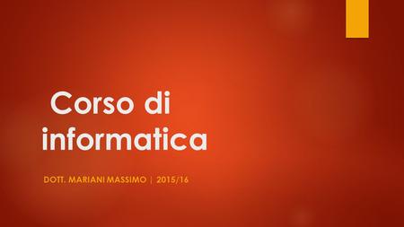 Corso di informatica DOTT. MARIANI MASSIMO | 2015/16.