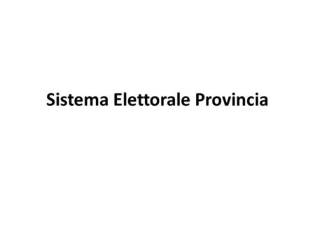 Sistema Elettorale Provincia. Sistema elettorale provinciale Sistema maggioritario a doppio turno e con eventuale premio di maggioranza con assegnazione.