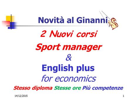 14/12/20151 Novità al Ginanni 2 Nuovi corsi Sport manager & English plus for economics Stesso diploma Stesse ore Più competenze.