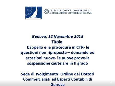 Genova, 12 Novembre 2015 Titolo: L’appello e le procedure in CTR- le questioni non riproposte – domande ed eccezioni nuove- le nuove prove-la sospensione.