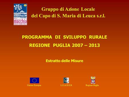 Unione Europea L.E.A.D.E.R. Regione Puglia Gruppo di Azione Locale del Capo di S. Maria di Leuca s.r.l. PROGRAMMA DI SVILUPPO RURALE REGIONE PUGLIA 2007.