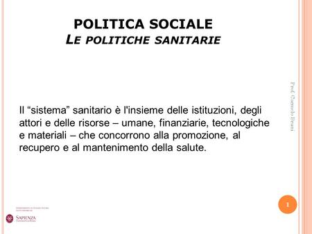 POLITICA SOCIALE L E POLITICHE SANITARIE 1 Prof. Carmelo Bruni Il “sistema” sanitario è l'insieme delle istituzioni, degli attori e delle risorse – umane,