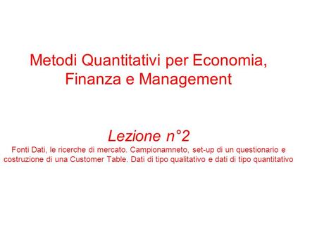 Metodi Quantitativi per Economia, Finanza e Management Lezione n°2 Fonti Dati, le ricerche di mercato. Campionamneto, set-up di un questionario e costruzione.