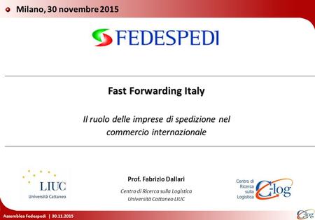 Milano, 30 novembre 2015 Fast Forwarding Italy Il ruolo delle imprese di spedizione nel commercio internazionale Prof. Fabrizio Dallari Centro di Ricerca.