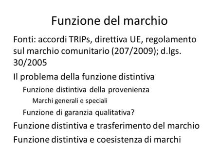 Funzione del marchio Fonti: accordi TRIPs, direttiva UE, regolamento sul marchio comunitario (207/2009); d.lgs. 30/2005 Il problema della funzione distintiva.