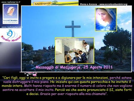 www.radiomaria.it Roma e Ancona - www.eccoituoibambini.org. “Cari figli, oggi vi invito a pregare e a digiunare per le mie intenzioni, perché satana vuole.