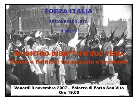 FORZA ITALIA SEZIONE DI SOLETO organizza INCONTRO-DIBATTITO SUL TEMA Donne e Politica: tra passato e presente Venerdì 9 novembre 2007 – Palazzo di Porta.
