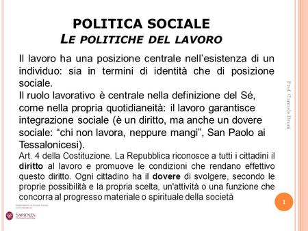 POLITICA SOCIALE L E POLITICHE DEL LAVORO 1 Prof. Carmelo Bruni Il lavoro ha una posizione centrale nell’esistenza di un individuo: sia in termini di identità.