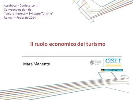 Mara Manente Il ruolo economico del turismo Assohotel - Confesercenti Convegno nazionale “Valore Impresa – Sviluppo Turismo” Roma, 4 Febbraio 2014.