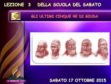 LEZIONE 3 DELLA SCUOLA DEL SABATO GLI ULTIMI CINQUE RE DI GIUDA SABATO 17 OTTOBRE 2015 SABATO 17 OTTOBRE 2015 4° TRIMESTRE 2015.