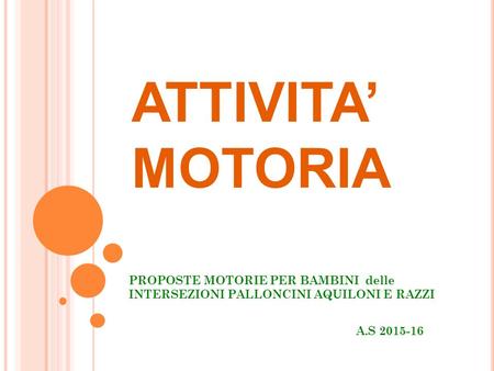 ATTIVITA’ MOTORIA PROPOSTE MOTORIE PER BAMBINI delle INTERSEZIONI PALLONCINI AQUILONI E RAZZI A.S 2015-16.