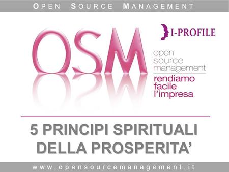 5 PRINCIPI SPIRITUALI DELLA PROSPERITA’ www.opensourcemanagement.it O PEN S OURCE M ANAGEMENT.
