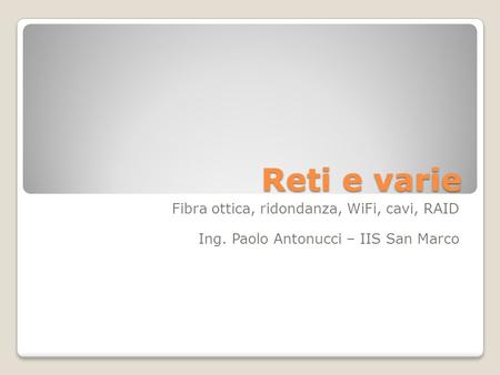 Reti e varie Fibra ottica, ridondanza, WiFi, cavi, RAID Ing. Paolo Antonucci – IIS San Marco.
