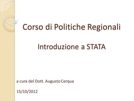 Corso di Politiche Regionali Introduzione a STATA a cura del Dott. Augusto Cerqua 15/10/2012.