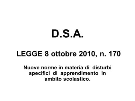 D.S.A. LEGGE 8 ottobre 2010, n. 170 Nuove norme in materia di disturbi specifici di apprendimento in ambito scolastico.