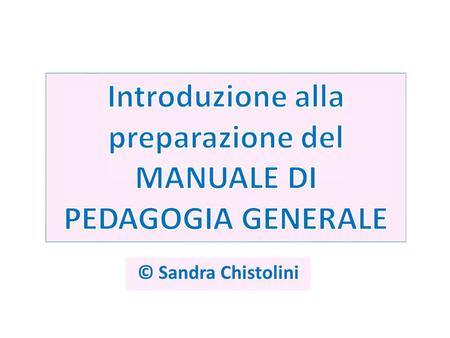 © Sandra Chistolini. SCOPO DEL MANUALE DI PEDAGOGIA GENERALE ( MPG) Lo scopo del Manuale di Pedagogia Generale è quello di promuovere lo studio, la ricerca,