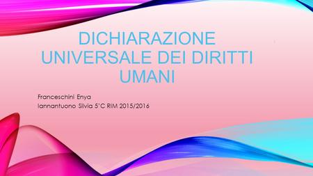 DICHIARAZIONE UNIVERSALE DEI DIRITTI UMANI Franceschini Enya Iannantuono Silvia 5’C RIM 2015/2016 1.