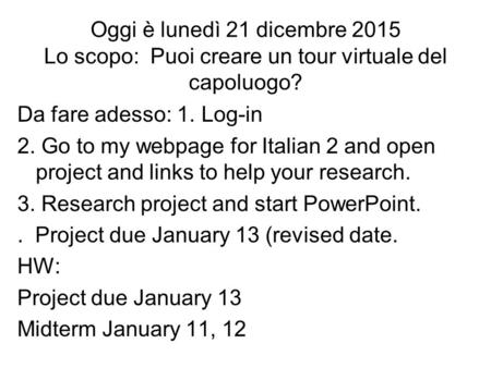 Oggi è lunedì 21 dicembre 2015 Lo scopo: Puoi creare un tour virtuale del capoluogo? Da fare adesso: 1. Log-in 2. Go to my webpage for Italian 2 and open.