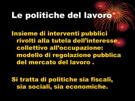 Le politiche del lavoro Insieme di interventi pubblici rivolti alla tutela dell’interesse collettivo all’occupazione: modello di regolazione pubblica del.