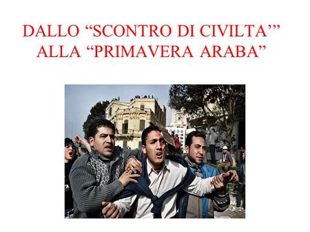 DALLO “SCONTRO DI CIVILTA’” ALLA “PRIMAVERA ARABA”