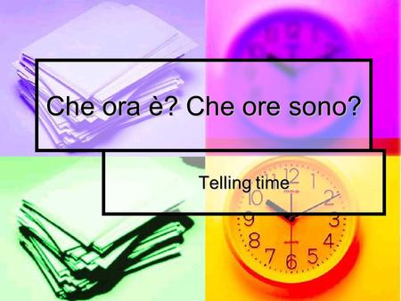 Che ora è? Che ore sono? Telling time. Fate Adesso: If you were to stop someone on the street to ask the time how would you get their attention? If you.