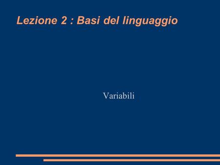 Lezione 2 : Basi del linguaggio Variabili. Come visto nella lezione 1 le classi registrano il proprio stato nelle variabili  int cadenza = 0;  int velocita.
