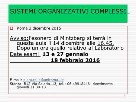 1 SISTEMI ORGANIZZATIVI COMPLESSI  Roma 3 dicembre 2015 Avviso:l’esonero di Mintzberg si terrà in questa aula il 14 dicembre alle 16.45. Dopo un ora quello.