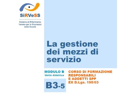 La gestione dei mezzi di servizio SiRVeSS Sistema di Riferimento Veneto per la Sicurezza nelle Scuole B3 -5 MODULO B Unità didattica CORSO DI FORMAZIONE.