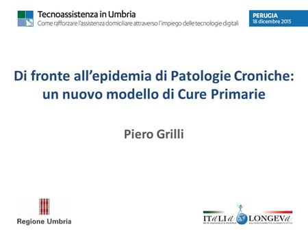 Di fronte all’epidemia di Patologie Croniche: un nuovo modello di Cure Primarie Piero Grilli.