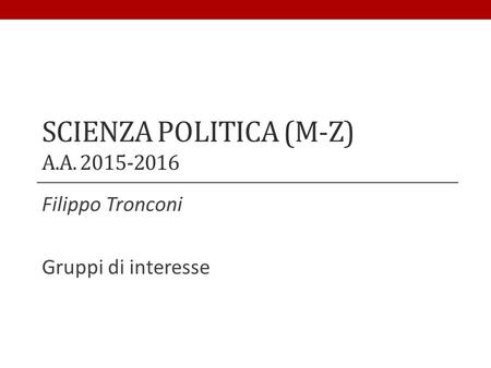 SCIENZA POLITICA (M-Z) A.A. 2015-2016 Filippo Tronconi Gruppi di interesse.