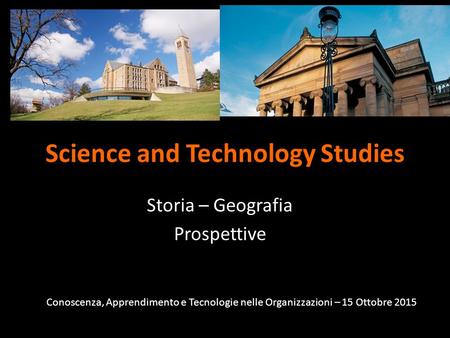 Science and Technology Studies Storia – Geografia Prospettive Conoscenza, Apprendimento e Tecnologie nelle Organizzazioni – 15 Ottobre 2015.