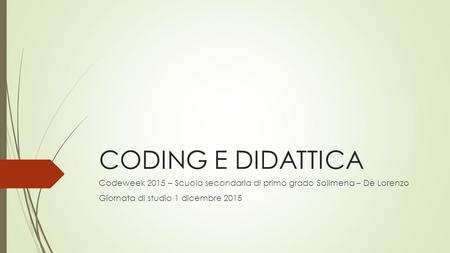 CODING E DIDATTICA Codeweek 2015 – Scuola secondaria di primo grado Solimena – De Lorenzo Giornata di studio 1 dicembre 2015.