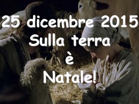 25 dicembre 2015 Sulla terra è Natale! Ecco un Natale speciale Nell’anno del Giubileo Della Misericordia.