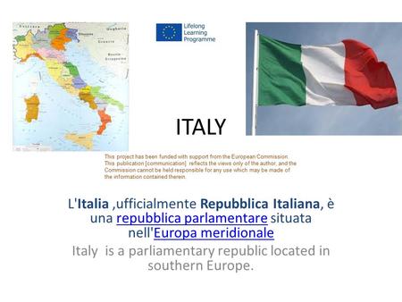Italy is a parliamentary republic located in southern Europe.