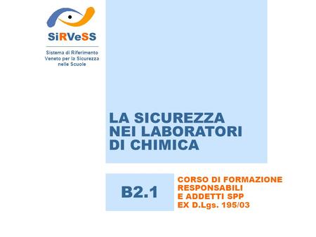LA SICUREZZA NEI LABORATORI DI CHIMICA SiRVeSS Sistema di Riferimento Veneto per la Sicurezza nelle Scuole B2.1 CORSO DI FORMAZIONE RESPONSABILI E ADDETTI.