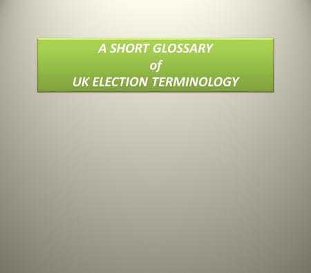 A SHORT GLOSSARY of UK ELECTION TERMINOLOGY A SHORT GLOSSARY of UK ELECTION TERMINOLOGY.