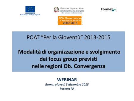 POAT “Per la Gioventù” 2013-2015 Modalità di organizzazione e svolgimento dei focus group previsti nelle regioni Ob. Convergenza WEBINAR Roma, giovedì.