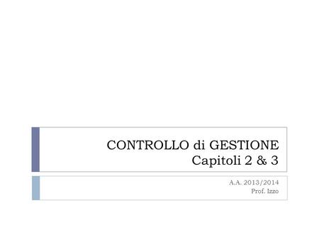 CONTROLLO di GESTIONE Capitoli 2 & 3 A.A. 2013/2014 Prof. Izzo.