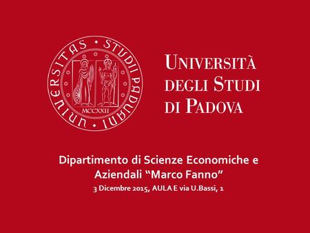 Dipartimento di Scienze Economiche e Aziendali “Marco Fanno” 3 Dicembre 2015, AULA E via U.Bassi, 1.