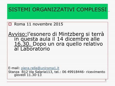 3 SISTEMI ORGANIZZATIVI COMPLESSI  Roma 11 novembre 2015 Avviso:l’esonero di Mintzberg si terrà in questa aula il 14 dicembre alle 16.30. Dopo un ora.