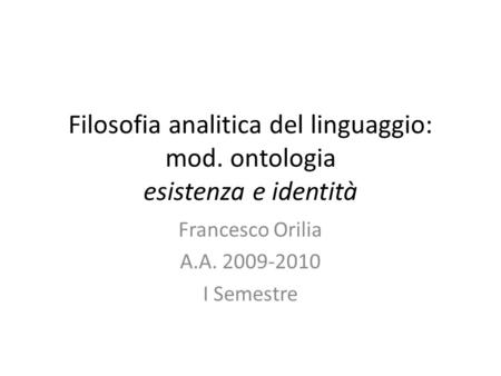 Filosofia analitica del linguaggio: mod. ontologia esistenza e identità Francesco Orilia A.A. 2009-2010 I Semestre.
