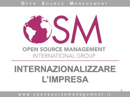 1 INTERNAZIONALIZZARE L’IMPRESA INTERNAZIONALIZZARE L’IMPRESA www.opensourcemanagement.it O PEN S OURCE M ANAGEMENT.