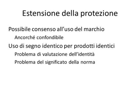 Estensione della protezione Possibile consenso all’uso del marchio Ancorché confondibile Uso di segno identico per prodotti identici Problema di valutazione.
