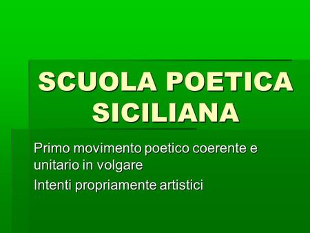 SCUOLA POETICA SICILIANA Primo movimento poetico coerente e unitario in volgare Intenti propriamente artistici.