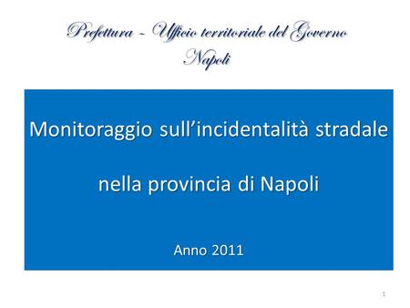 Prefettura – Ufficio territoriale del Governo Napoli 1 Monitoraggio sull’incidentalità stradale nella provincia di Napoli Anno 2011.