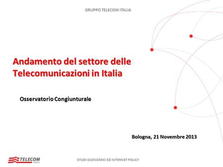 GRUPPO TELECOM ITALIA STUDI ECONOMICI ED INTERNET POLICY Andamento del settore delle Telecomunicazioni in Italia Bologna, 21 Novembre 2013 Osservatorio.