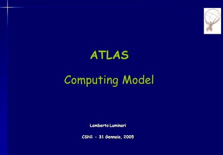 ATLAS Computing Model Lamberto Luminari CSN1 - 31 Gennaio, 2005.