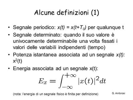 Alcune definizioni (1) Segnale periodico: x(t) = x(t+T0) per qualunque t Segnale determinato: quando il suo valore è univocamente determinabile una volta.