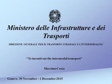 Geneva 30 November – 1 December 2015 Ministero delle Infrastrutture e dei Trasporti DIREZIONE GENERALE PER IL TRASPORTO STRADALE E L’INTERMODALITA ’ “To.