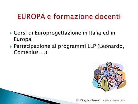  Corsi di Europrogettazione in Italia ed in Europa  Partecipazione ai programmi LLP (Leonardo, Comenius …) ISIS Pagano-Bernini Napoli, 5 febbraio 2014.